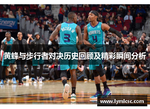 黄蜂与步行者对决历史回顾及精彩瞬间分析